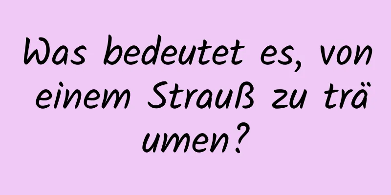 Was bedeutet es, von einem Strauß zu träumen?