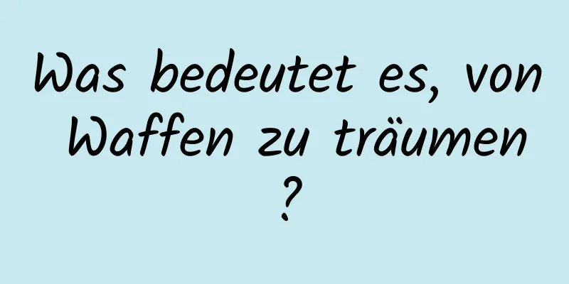 Was bedeutet es, von Waffen zu träumen?