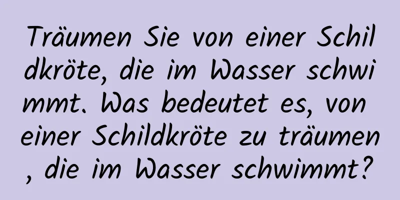 Träumen Sie von einer Schildkröte, die im Wasser schwimmt. Was bedeutet es, von einer Schildkröte zu träumen, die im Wasser schwimmt?