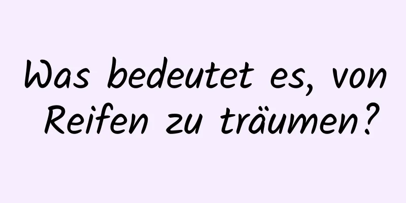 Was bedeutet es, von Reifen zu träumen?