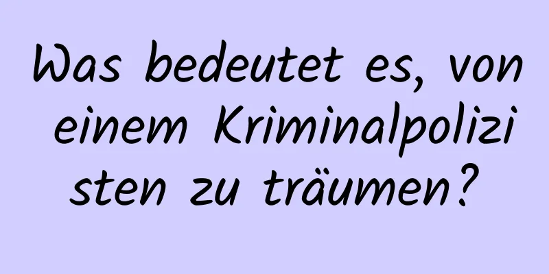 Was bedeutet es, von einem Kriminalpolizisten zu träumen?