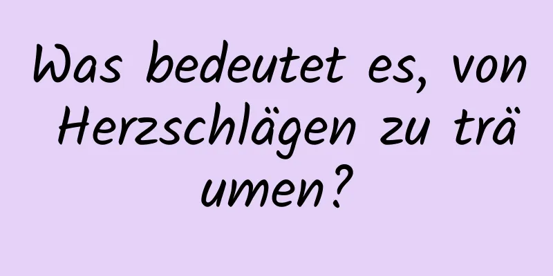 Was bedeutet es, von Herzschlägen zu träumen?