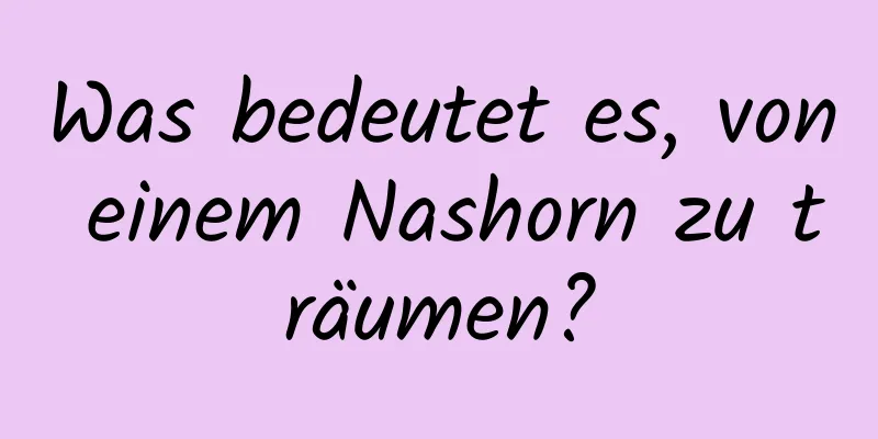 Was bedeutet es, von einem Nashorn zu träumen?