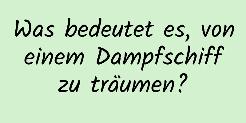 Was bedeutet es, von einem Dampfschiff zu träumen?