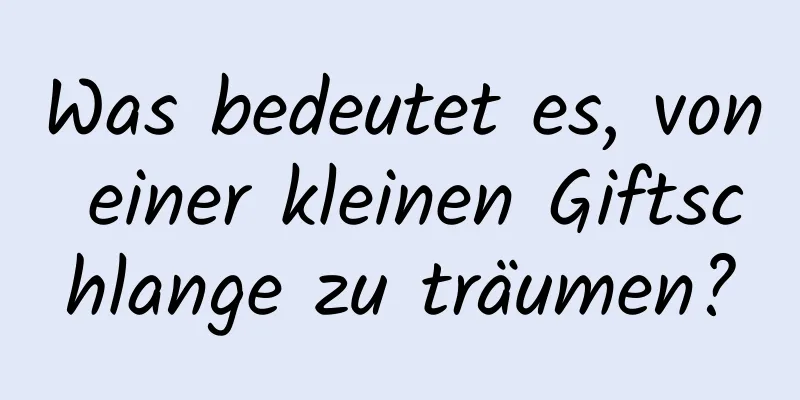 Was bedeutet es, von einer kleinen Giftschlange zu träumen?