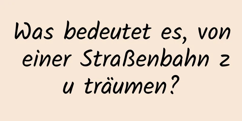 Was bedeutet es, von einer Straßenbahn zu träumen?