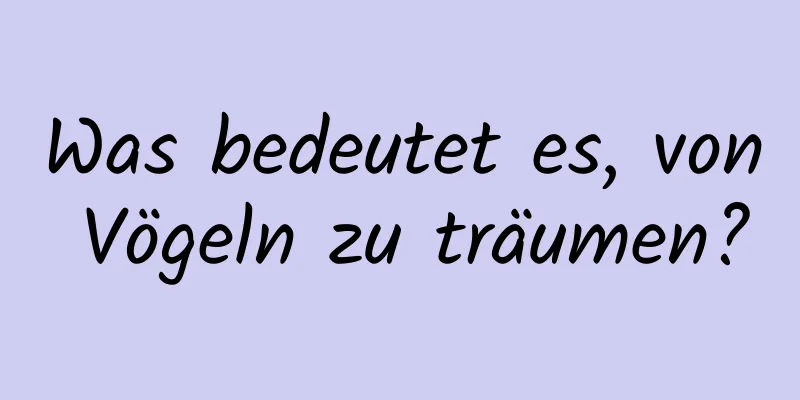 Was bedeutet es, von Vögeln zu träumen?