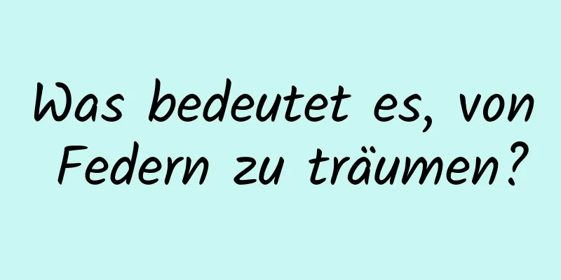 Was bedeutet es, von Federn zu träumen?