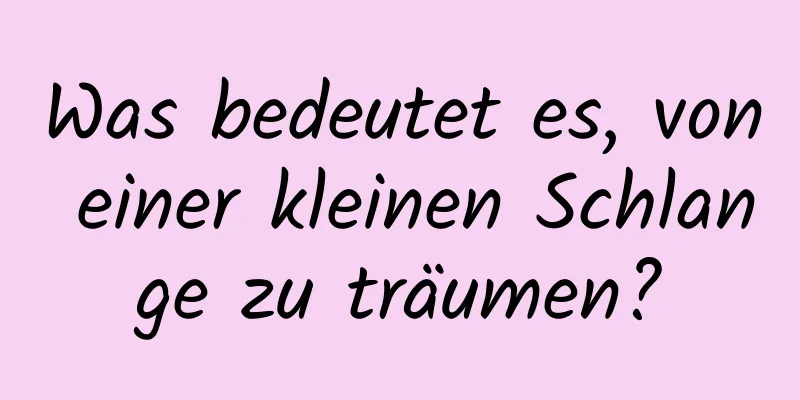 Was bedeutet es, von einer kleinen Schlange zu träumen?