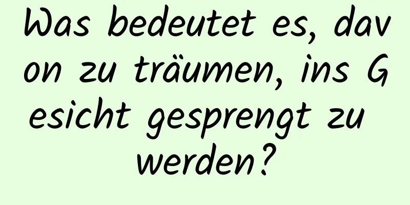 Was bedeutet es, davon zu träumen, ins Gesicht gesprengt zu werden?