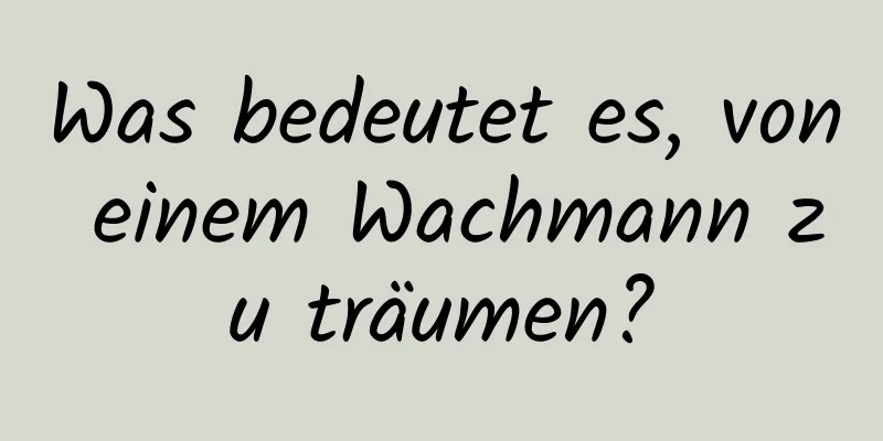 Was bedeutet es, von einem Wachmann zu träumen?