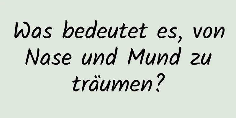 Was bedeutet es, von Nase und Mund zu träumen?