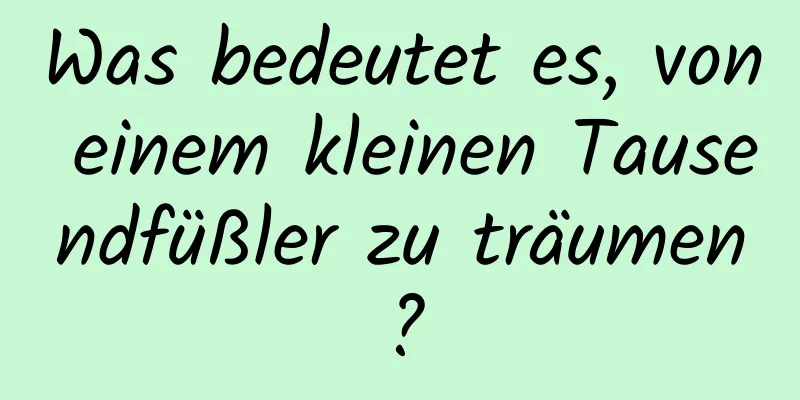 Was bedeutet es, von einem kleinen Tausendfüßler zu träumen?