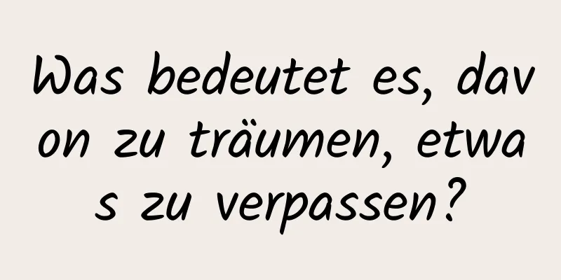 Was bedeutet es, davon zu träumen, etwas zu verpassen?