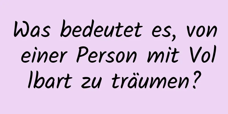 Was bedeutet es, von einer Person mit Vollbart zu träumen?