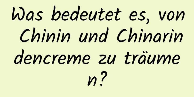 Was bedeutet es, von Chinin und Chinarindencreme zu träumen?