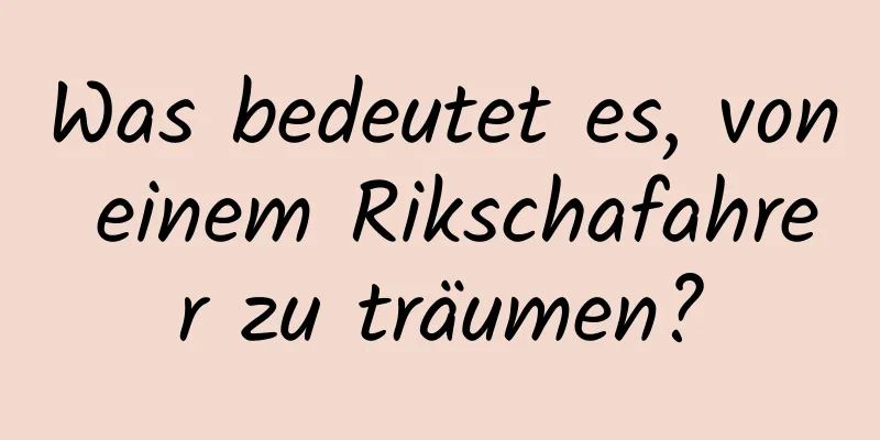 Was bedeutet es, von einem Rikschafahrer zu träumen?