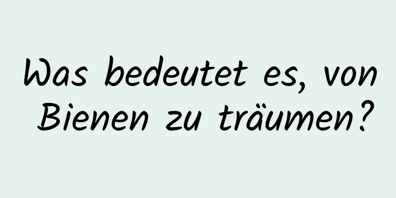 Was bedeutet es, von Bienen zu träumen?