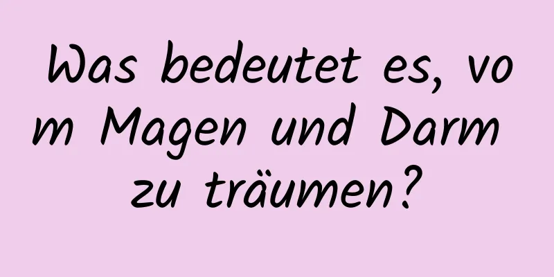 Was bedeutet es, vom Magen und Darm zu träumen?