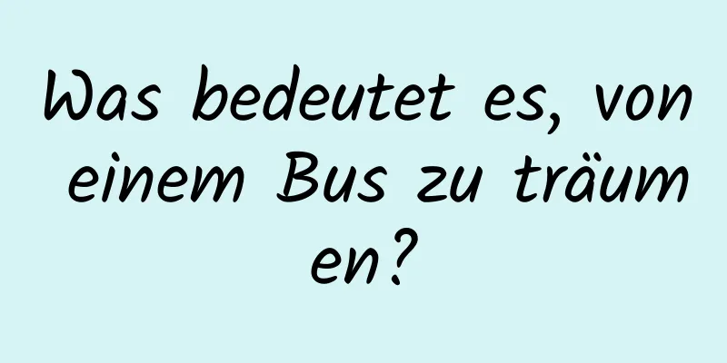 Was bedeutet es, von einem Bus zu träumen?