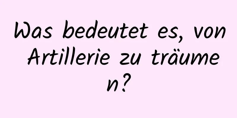 Was bedeutet es, von Artillerie zu träumen?