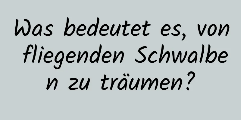 Was bedeutet es, von fliegenden Schwalben zu träumen?