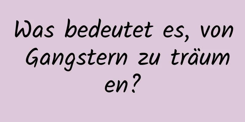 Was bedeutet es, von Gangstern zu träumen?