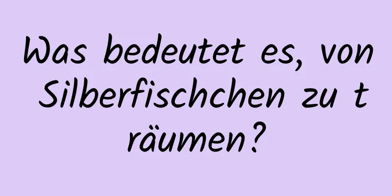 Was bedeutet es, von Silberfischchen zu träumen?