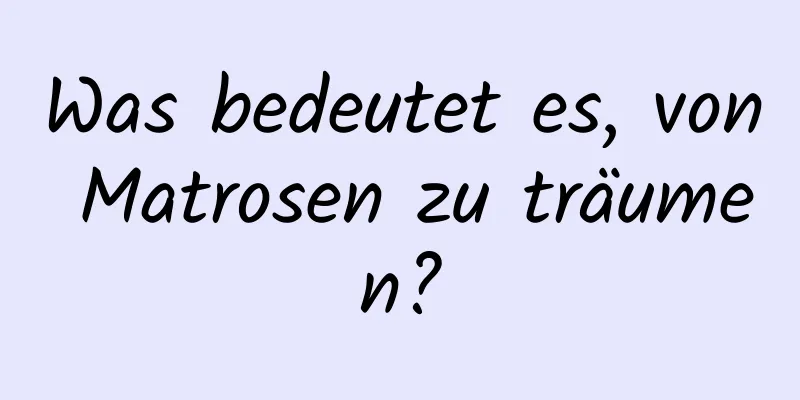 Was bedeutet es, von Matrosen zu träumen?