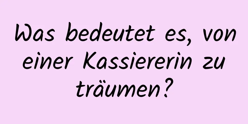 Was bedeutet es, von einer Kassiererin zu träumen?