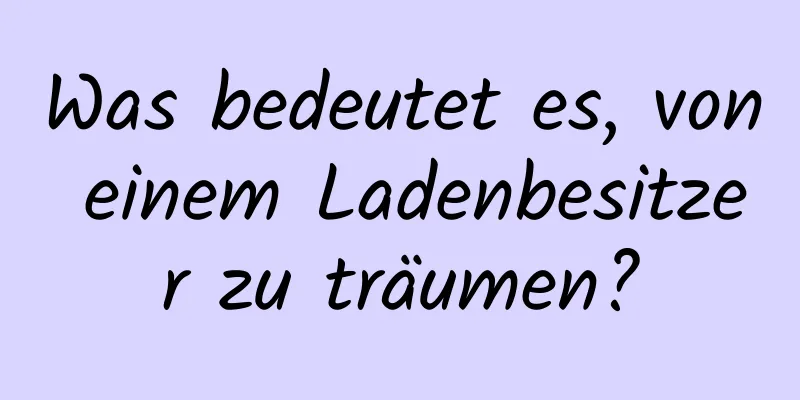 Was bedeutet es, von einem Ladenbesitzer zu träumen?