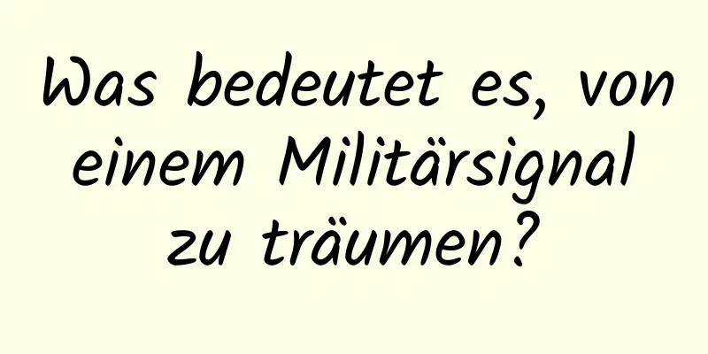 Was bedeutet es, von einem Militärsignal zu träumen?