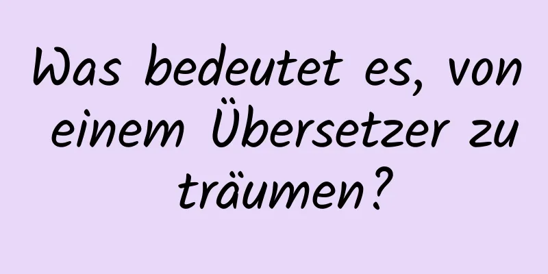 Was bedeutet es, von einem Übersetzer zu träumen?