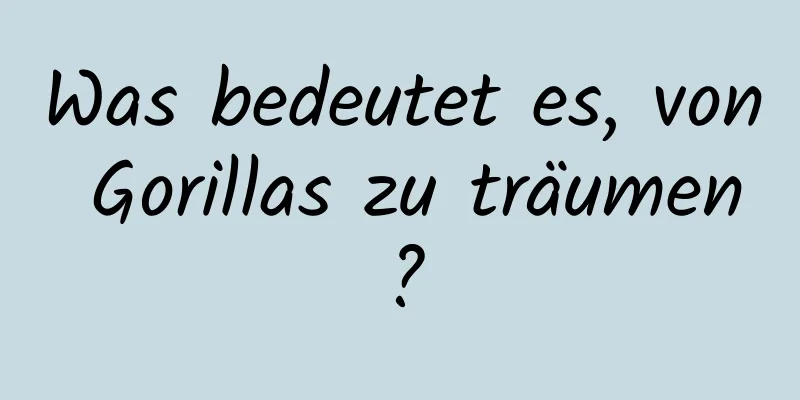 Was bedeutet es, von Gorillas zu träumen?