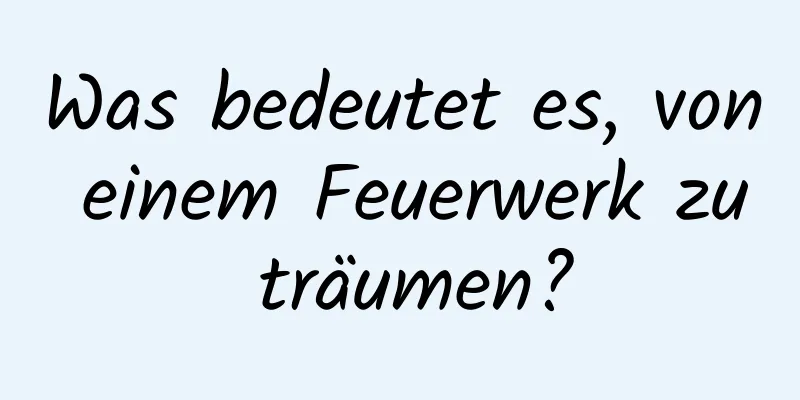 Was bedeutet es, von einem Feuerwerk zu träumen?