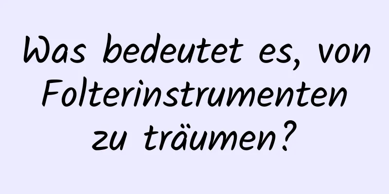 Was bedeutet es, von Folterinstrumenten zu träumen?