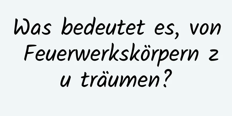 Was bedeutet es, von Feuerwerkskörpern zu träumen?