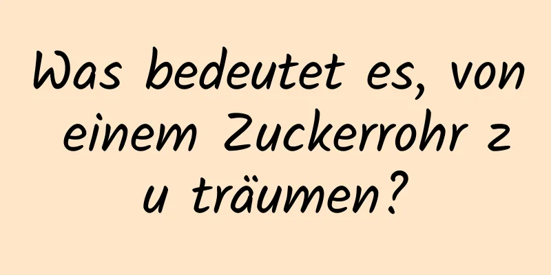 Was bedeutet es, von einem Zuckerrohr zu träumen?