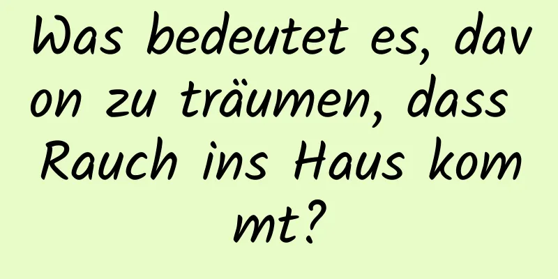 Was bedeutet es, davon zu träumen, dass Rauch ins Haus kommt?