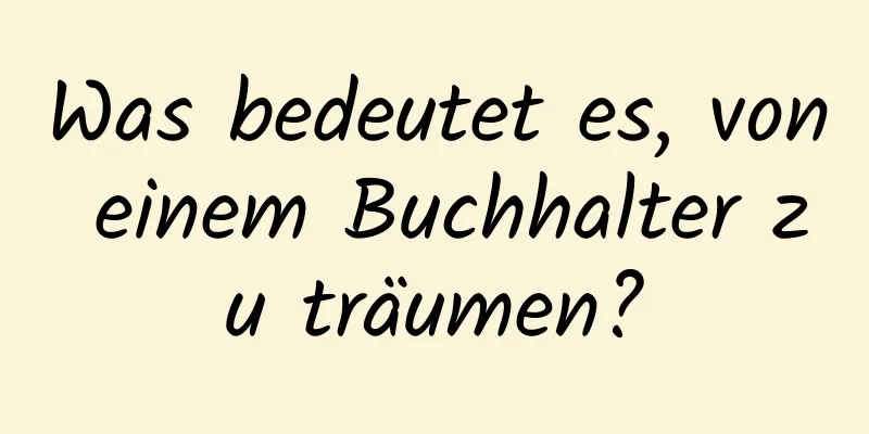 Was bedeutet es, von einem Buchhalter zu träumen?