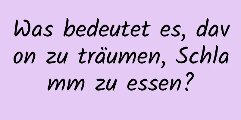 Was bedeutet es, davon zu träumen, Schlamm zu essen?