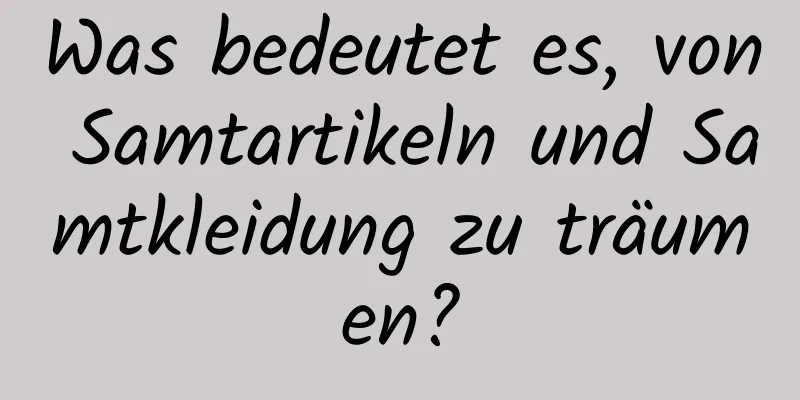 Was bedeutet es, von Samtartikeln und Samtkleidung zu träumen?