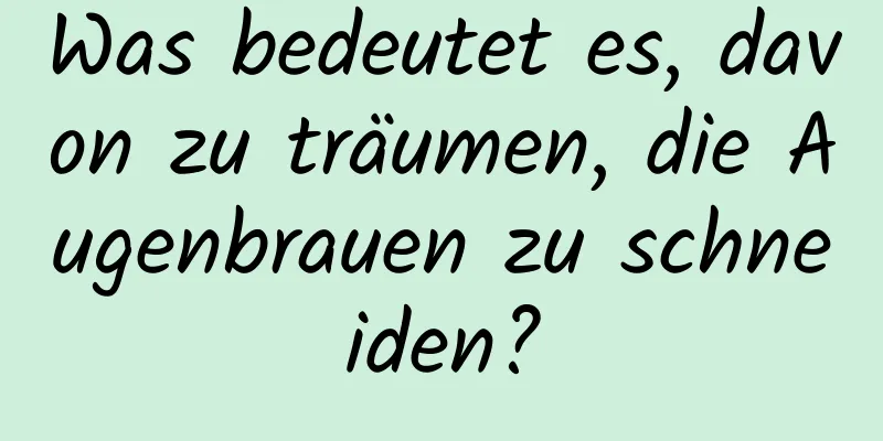 Was bedeutet es, davon zu träumen, die Augenbrauen zu schneiden?