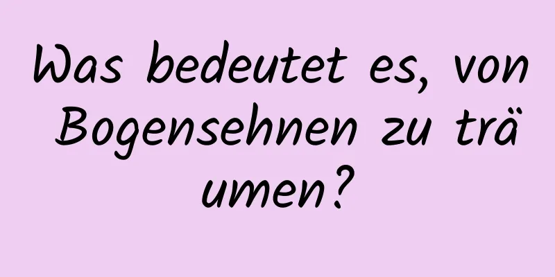 Was bedeutet es, von Bogensehnen zu träumen?