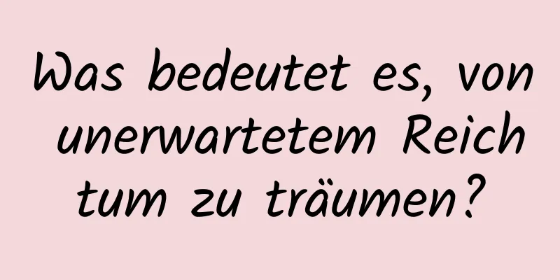 Was bedeutet es, von unerwartetem Reichtum zu träumen?