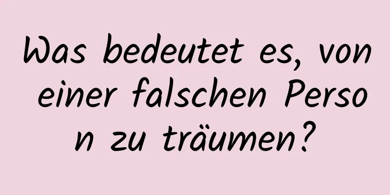 Was bedeutet es, von einer falschen Person zu träumen?