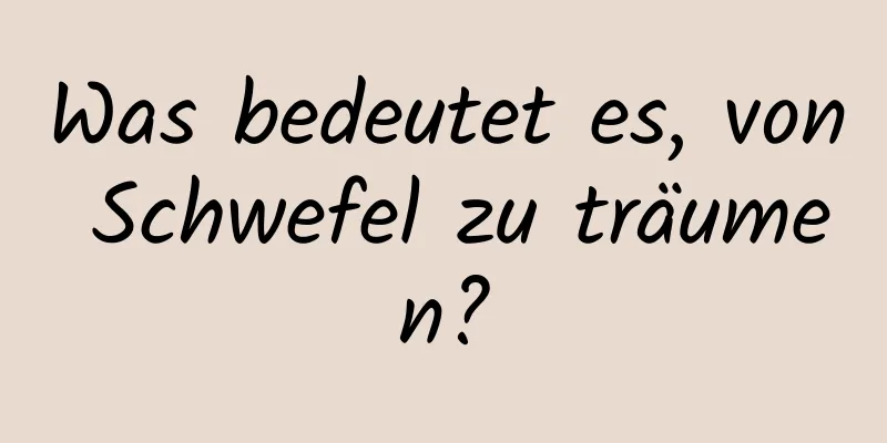 Was bedeutet es, von Schwefel zu träumen?