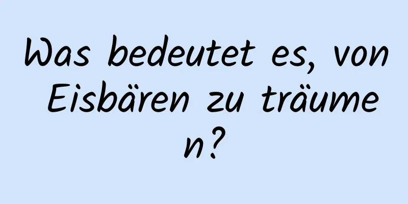 Was bedeutet es, von Eisbären zu träumen?