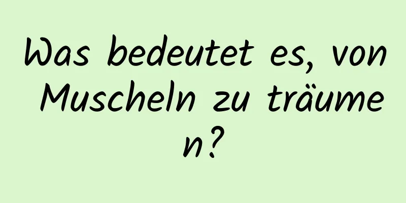 Was bedeutet es, von Muscheln zu träumen?