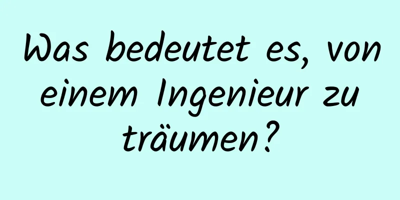 Was bedeutet es, von einem Ingenieur zu träumen?